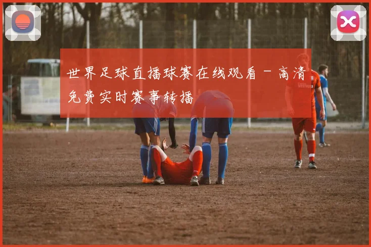 世界足球直播球赛在线观看 - 高清免费实时赛事转播