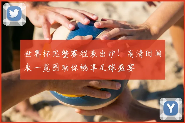 世界杯完整赛程表出炉!高清时间表一览图助你畅享足球盛宴