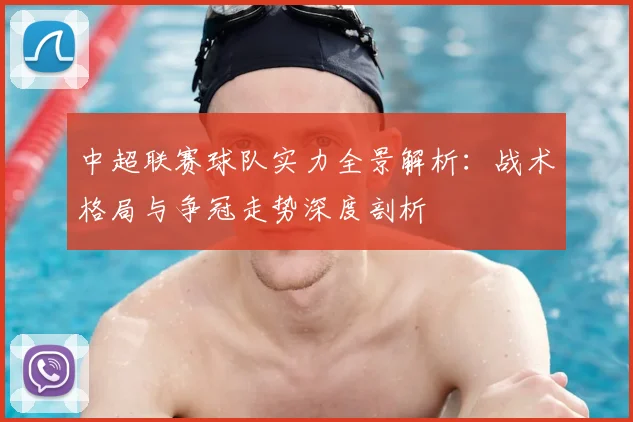 中超联赛球队实力全景解析：战术格局与争冠走势深度剖析