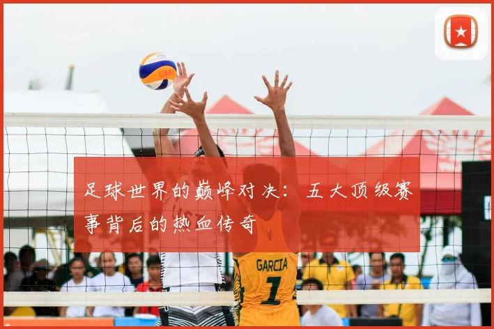 足球世界的巅峰对决：五大顶级赛事背后的热血传奇