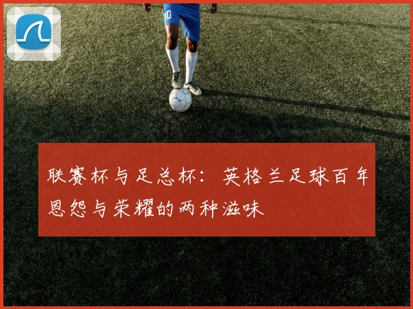 联赛杯与足总杯：英格兰足球百年恩怨与荣耀的两种滋味