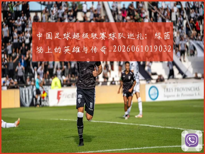 中国足球超级联赛球队巡礼：绿茵场上的英雄与传奇_20260610190320