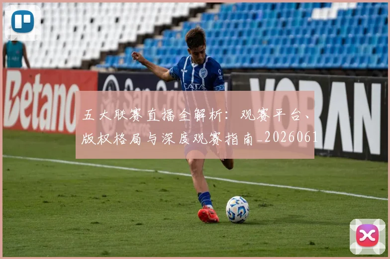 五大联赛直播全解析：观赛平台、版权格局与深度观赛指南_20260611141757