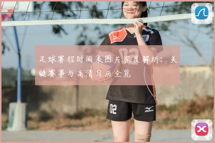 足球赛程时间表图片深度解析：关键赛事与高清日历全览