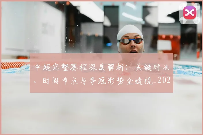中超完整赛程深度解析：关键对决、时间节点与争冠形势全透视_20260610190357