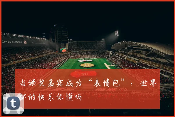当颁奖嘉宾成为“表情包”，世界杯的快乐你懂吗