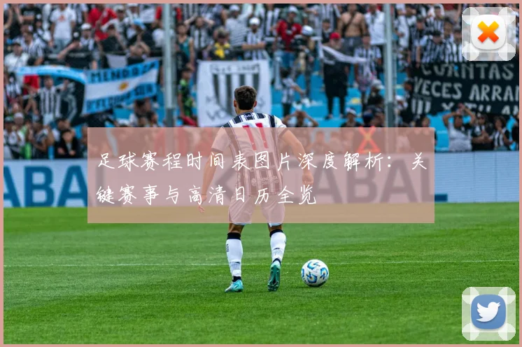 足球赛程时间表图片深度解析：关键赛事与高清日历全览