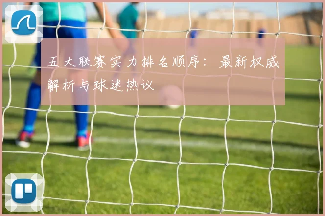 五大联赛实力排名顺序：最新权威解析与球迷热议