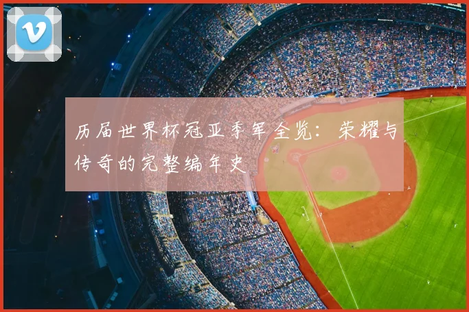 历届世界杯冠亚季军全览：荣耀与传奇的完整编年史