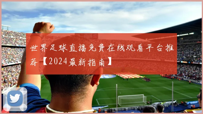 世界足球直播免费在线观看平台推荐【2024最新指南】