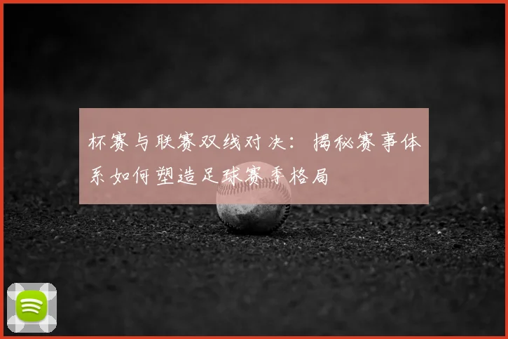 杯赛与联赛双线对决：揭秘赛事体系如何塑造足球赛季格局