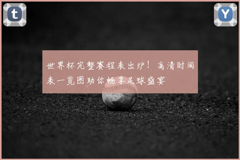 世界杯完整赛程表出炉！高清时间表一览图助你畅享足球盛宴