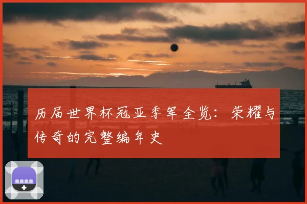 历届世界杯冠亚季军全览：荣耀与传奇的完整编年史